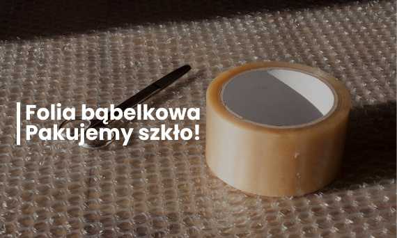 Folia bąbelkowa - jak pakować szklane przedmioty